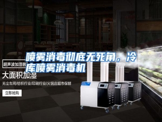 行业资讯喷雾消毒彻底无死角，冷库喷雾消毒机