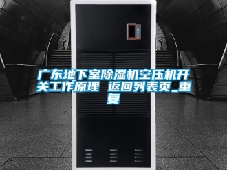 行业资讯广东地下室除湿机空压机开关工作原理 返回列表页_重复