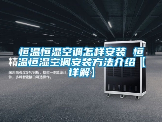 知识百科恒温恒湿空调怎样安装 恒温恒湿空调安装方法介绍【详解】