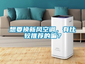 企业动态想要换新风空调，有比较推荐的嘛？