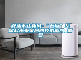 企业动态舒适不止新风-“五恒”系掀起未来家居的技术革命_重复