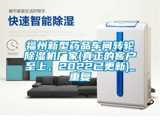 企业动态福州新型药品车间转轮除湿机厂家(真正的客户至上，2022已更新)_重复