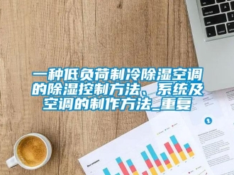 行业资讯一种低负荷制冷除湿空调的除湿控制方法、系统及空调的制作方法_重复