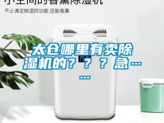 行业资讯太仓哪里有卖除湿机的？？？急……