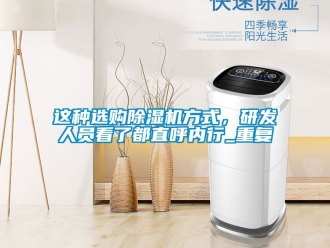 行业资讯这种选购除湿机方式，研发人员看了都直呼内行_重复