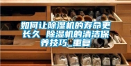 如何让除湿机的寿命更长久 除湿机的清洁保养技巧_重复
