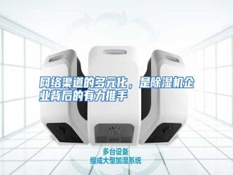 行业资讯网络渠道的多元化，是除湿机企业背后的有力推手