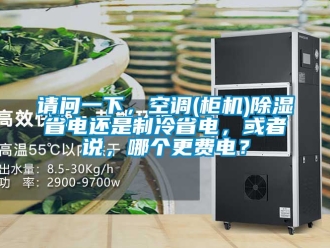 行业资讯请问一下，空调(柜机)除湿省电还是制冷省电，或者说，哪个更费电？