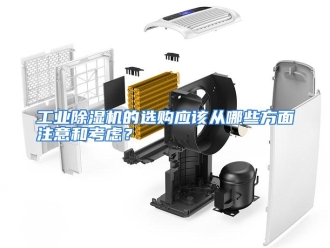 常见问题工业除湿机的选购应该从哪些方面注意和考虑？