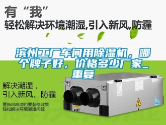 企业动态滨州工厂车间用除湿机，哪个牌子好，价格多少厂家_重复