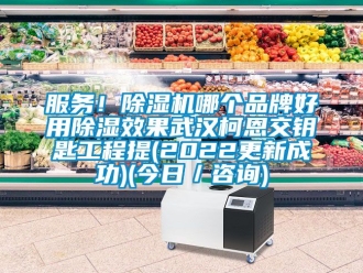 企业动态服务！除湿机哪个品牌好用除湿效果武汉柯恩交钥匙工程提(2022更新成功)(今日／咨询)