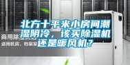 北方十平米小房间潮湿阴冷，该买除湿机还是暖风机？