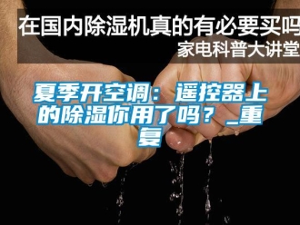 行业资讯夏季开空调：遥控器上的除湿你用了吗？_重复