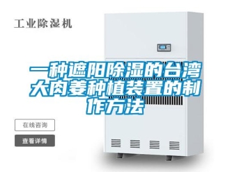 行业资讯一种遮阳除湿的台湾大肉姜种植装置的制作方法