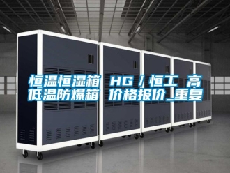 知识百科恒温恒湿箱 HG／恒工 高低温防爆箱 价格报价_重复