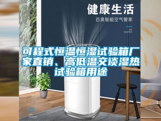 知识百科可程式恒温恒湿试验箱厂家直销、高低温交谈湿热试验箱用途