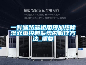 行业资讯一种断路器柜用预加热除湿双重控制系统的制作方法_重复