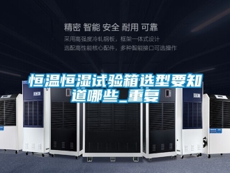 知识百科恒温恒湿试验箱选型要知道哪些_重复