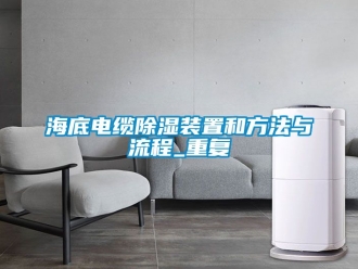 行业资讯海底电缆除湿装置和方法与流程_重复