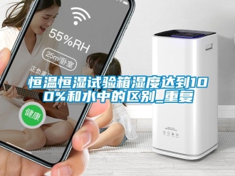 知识百科恒温恒湿试验箱湿度达到100%和水中的区别_重复