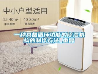 行业资讯一种具备循环功能的除湿机构的制作方法_重复