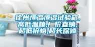 徐州恒温恒湿试验箱,高低温箱,厂价直销,超低价格,超长保修