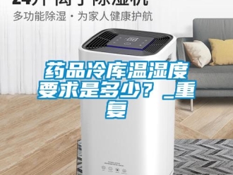企业动态药品冷库温湿度要求是多少？_重复