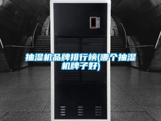 企业动态抽湿机品牌排行榜(哪个抽湿机牌子好)
