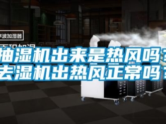 企业动态抽湿机出来是热风吗？去湿机出热风正常吗？