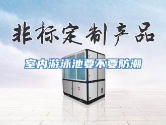 企业动态室内游泳池要不要防潮