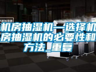 企业动态机房抽湿机—选择机房抽湿机的必要性和方法_重复