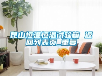 知识百科昆山恒温恒湿试验箱 返回列表页_重复