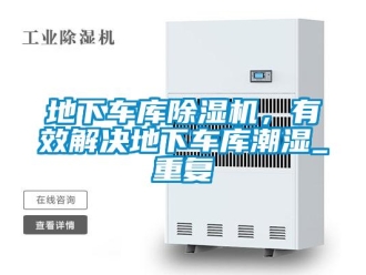 行业资讯地下车库除湿机，有效解决地下车库潮湿_重复