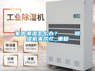 行业资讯家中潮湿怎么办？    除湿机来帮忙_重复