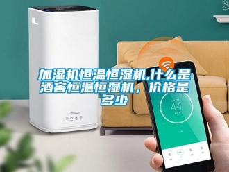 知识百科加湿机恒温恒湿机,什么是酒窖恒温恒湿机，价格是多少