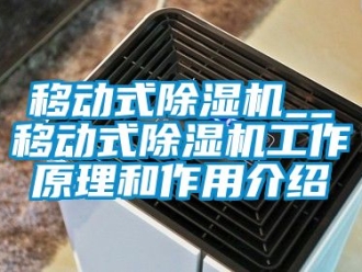 行业资讯移动式除湿机__移动式除湿机工作原理和作用介绍