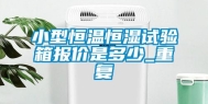 小型恒温恒湿试验箱报价是多少_重复