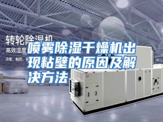 行业资讯喷雾除湿干燥机出现粘壁的原因及解决方法