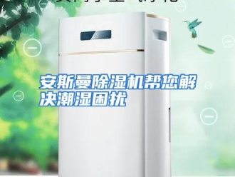 企业动态安斯曼除湿机帮您解决潮湿困扰
