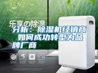 常见问题分析：除湿机经销商 如何成功转型为品牌厂商