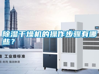 常见问题除湿干燥机的操作步骤有哪些？