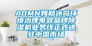 AOMN姆勒冰岛环境治理电器品牌除湿机业务线正式进驻中国市场