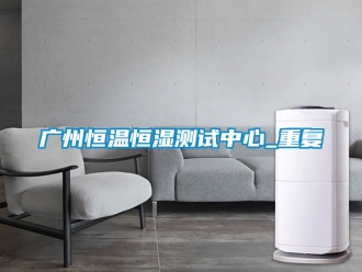 知识百科广州恒温恒湿测试中心_重复