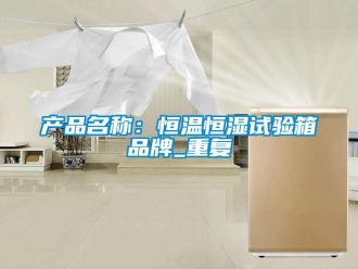 知识百科产品名称：恒温恒湿试验箱品牌_重复