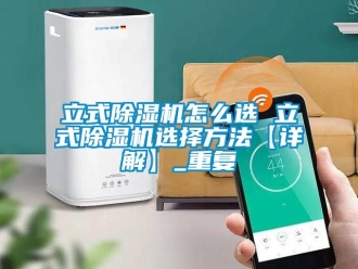行业资讯立式除湿机怎么选 立式除湿机选择方法【详解】_重复