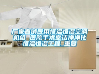 知识百科厂家直销医用恒温恒湿空调机组 医院手术室洁净净化恒温恒湿工程_重复