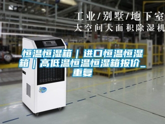 知识百科恒温恒湿箱｜进口恒温恒湿箱｜高低温恒温恒湿箱报价_重复