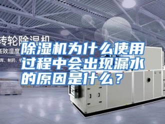 常见问题除湿机为什么使用过程中会出现漏水的原因是什么？