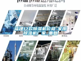 企业动态福建17款除湿机价格-家用除湿机厂家_重复