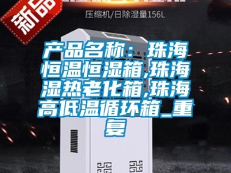 知识百科产品名称：珠海恒温恒湿箱,珠海湿热老化箱,珠海高低温循环箱_重复
